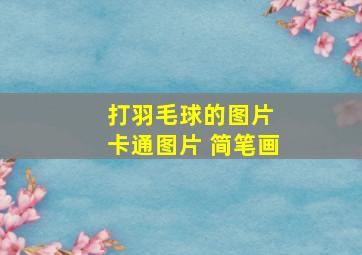 打羽毛球的图片 卡通图片 简笔画